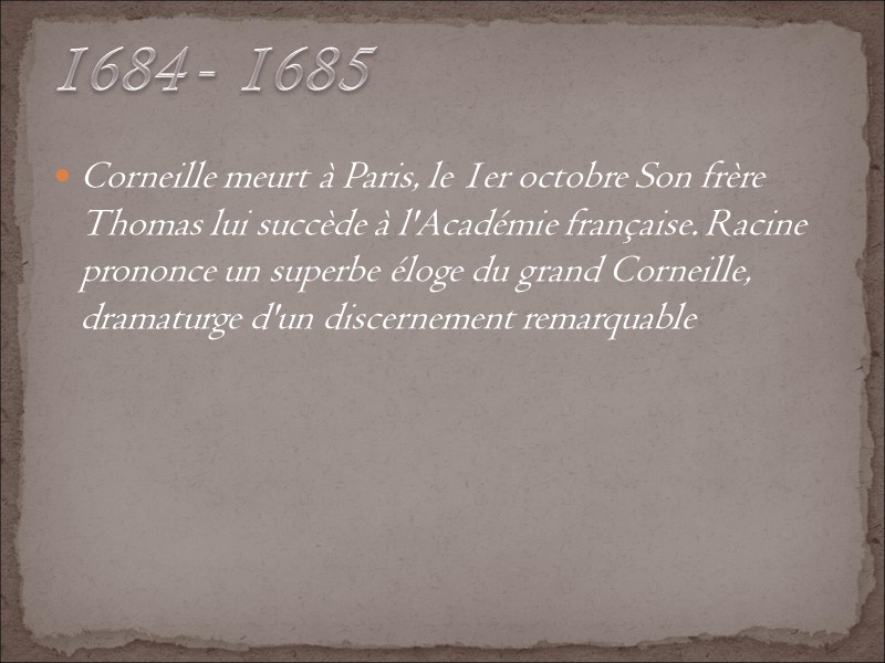 Corneille meurt à Paris, le 1er octobre Son frère Thomas lui succède à l'Académie